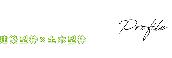 Company  Profile 建築型枠×土木型枠 型枠工事のプロ集団