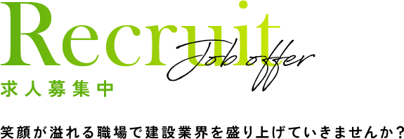 Recruit Job offer 求人募集中 笑顔が溢れる職場で建設業界を盛り上げていきませんか？