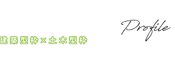 Company  Profile 建築型枠×土木型枠 型枠工事のプロ集団