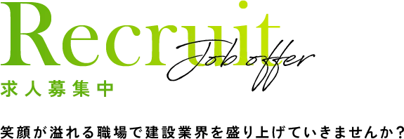Recruit Job offer 求人募集中 笑顔が溢れる職場で建設業界を盛り上げていきませんか？